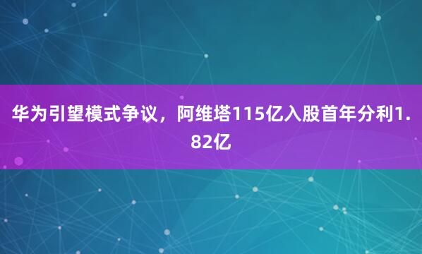 华为引望模式争议,阿维塔115亿入股首年分利1.82亿