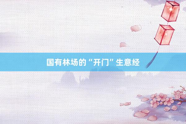 国有林场的“开门”生意经