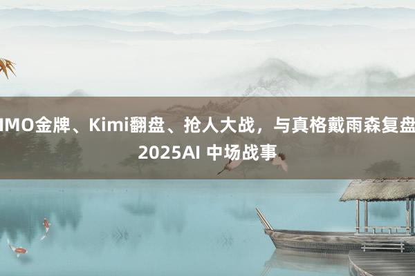 IMO金牌、Kimi翻盘、抢人大战,与真格戴雨森复盘2025AI 中场战事