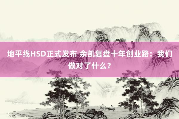 地平线HSD正式发布 余凯复盘十年创业路：我们做对了什么？
