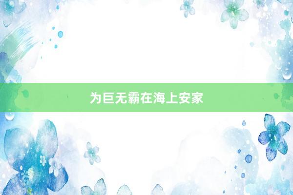 为巨无霸在海上安家