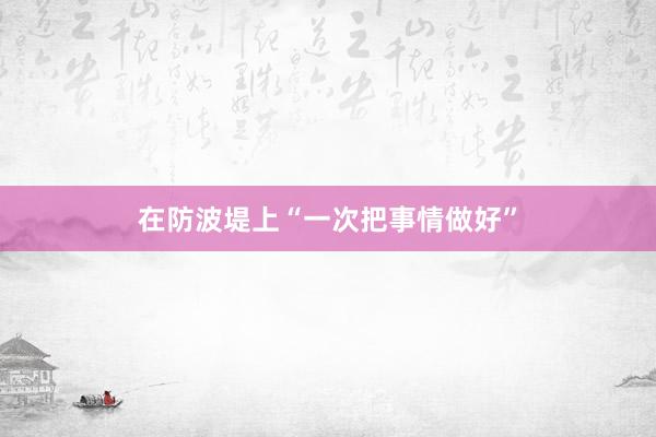 在防波堤上“一次把事情做好”