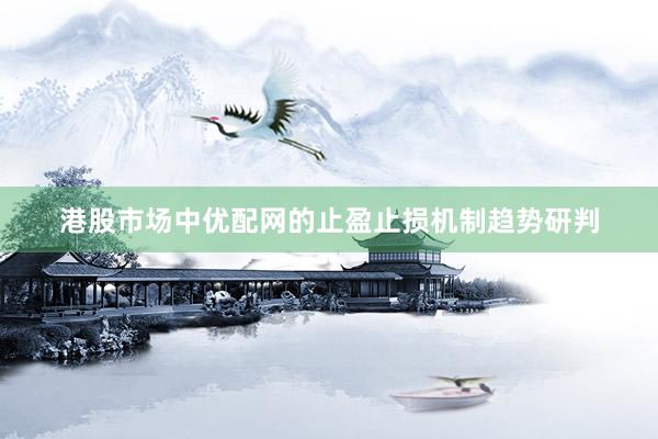 港股市场中优配网的止盈止损机制趋势研判