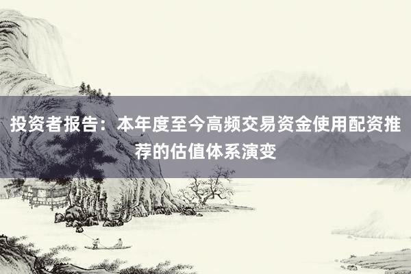 投资者报告：本年度至今高频交易资金使用配资推荐的估值体系演变