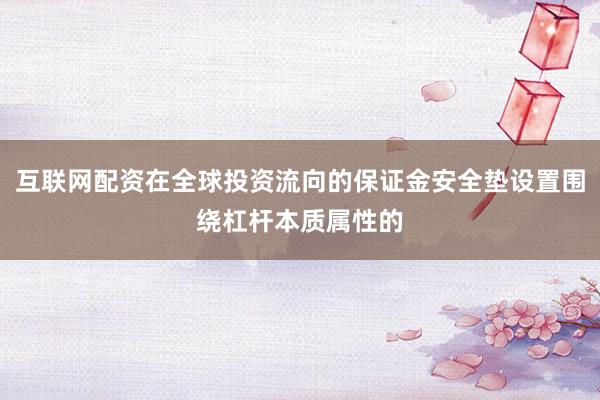 互联网配资在全球投资流向的保证金安全垫设置围绕杠杆本质属性的