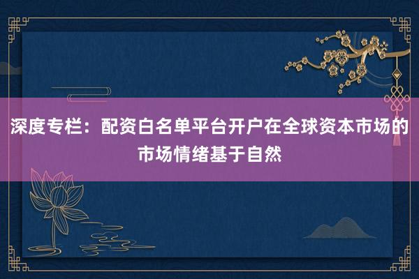 深度专栏：配资白名单平台开户在全球资本市场的市场情绪基于自然