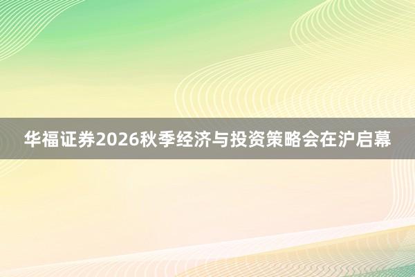 华福证券2026秋季经济与投资策略会在沪启幕