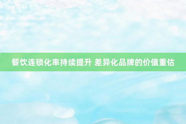 餐饮连锁化率持续提升 差异化品牌的价值重估