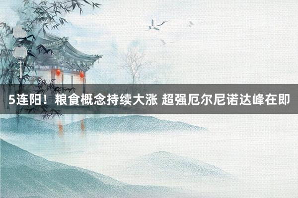 5连阳！粮食概念持续大涨 超强厄尔尼诺达峰在即