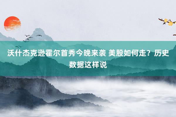 沃什杰克逊霍尔首秀今晚来袭 美股如何走？历史数据这样说
