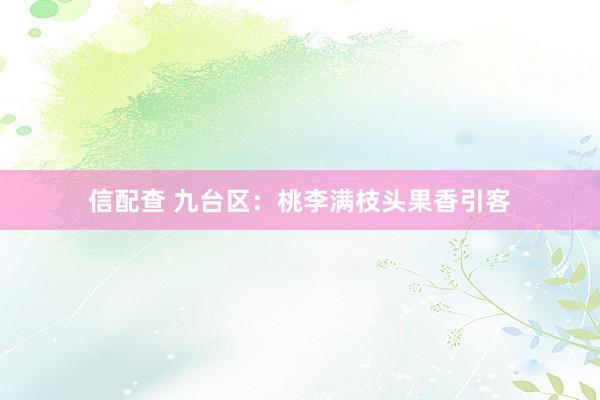 信配查 九台区：桃李满枝头果香引客