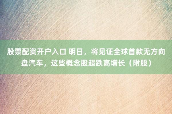 股票配资开户入口 明日，将见证全球首款无方向盘汽车，这些概念股超跌高增长（附股）