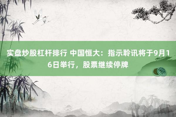 实盘炒股杠杆排行 中国恒大：指示聆讯将于9月16日举行，股票继续停牌