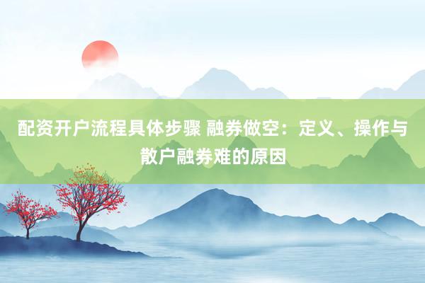 配资开户流程具体步骤 融券做空：定义、操作与散户融券难的原因