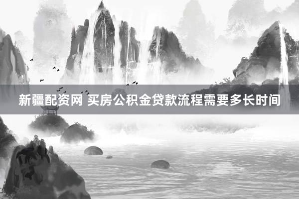 新疆配资网 买房公积金贷款流程需要多长时间