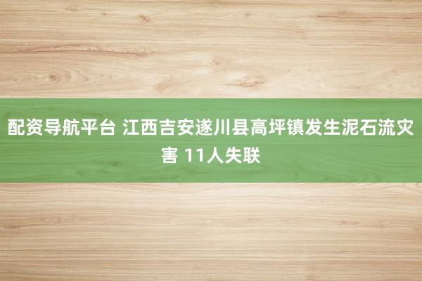 配资导航平台 江西吉安遂川县高坪镇发生泥石流灾害 11人失联