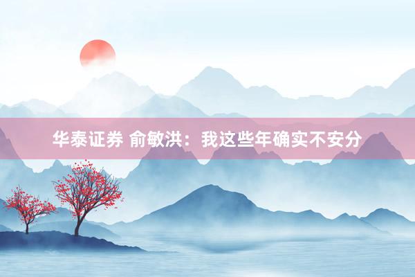 华泰证券 俞敏洪：我这些年确实不安分