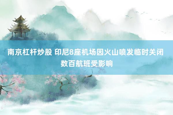 南京杠杆炒股 印尼8座机场因火山喷发临时关闭 数百航班受影响