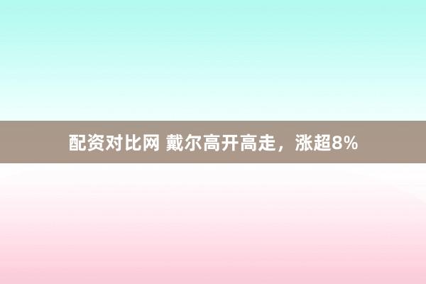 配资对比网 戴尔高开高走，涨超8%