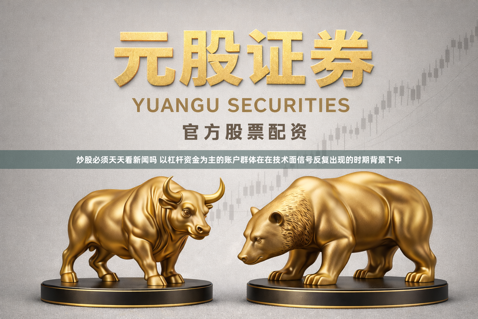 炒股必须天天看新闻吗 以杠杆资金为主的账户群体在在技术面信号反复出现的时期背景下中