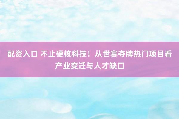 配资入口 不止硬核科技!从世赛夺牌热门项目看产业变迁与人才缺口