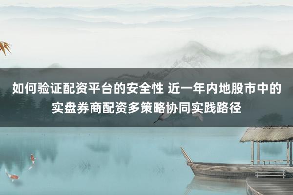 如何验证配资平台的安全性 近一年内地股市中的实盘券商配资多策略协同实践路径
