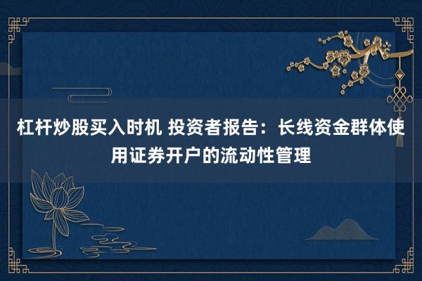 杠杆炒股买入时机 投资者报告：长线资金群体使用证券开户的流动性管理