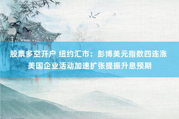 股票多空开户 纽约汇市：彭博美元指数四连涨 美国企业活动加速扩张提振升息预期