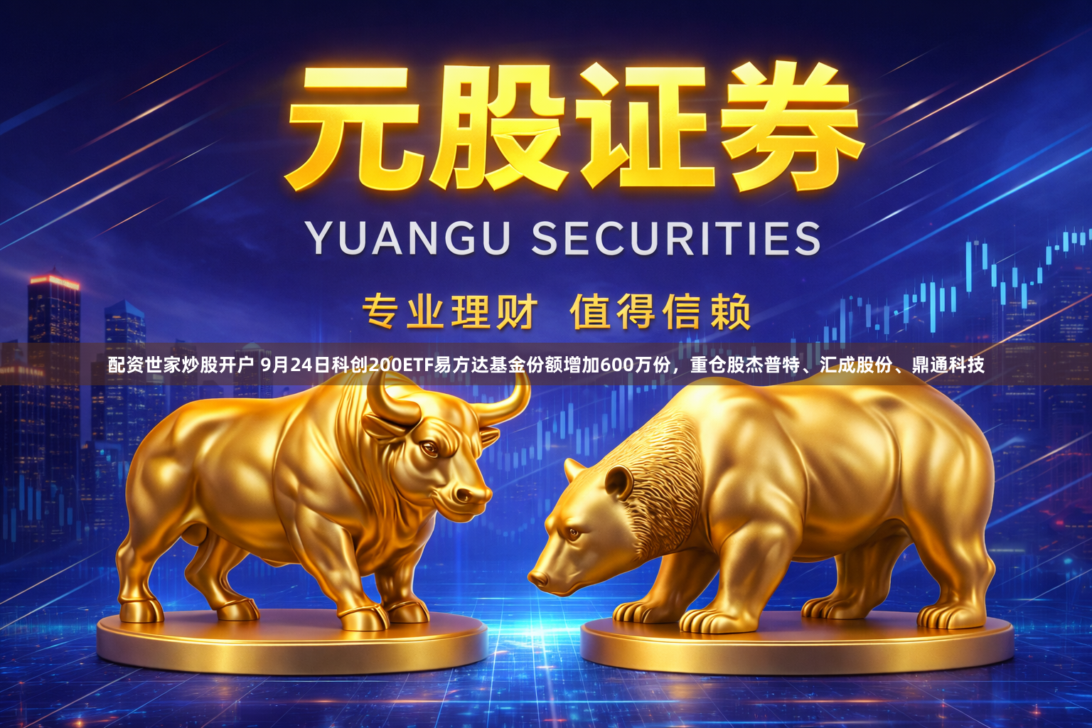 配资世家炒股开户 9月24日科创200ETF易方达基金份额增加600万份，重仓股杰普特、汇成股份、鼎通科技