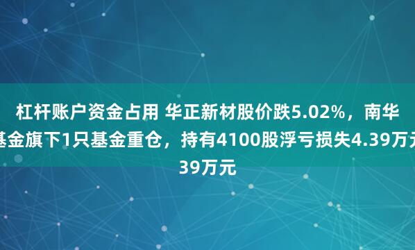杠杆账户资金占用 华正新材股价跌5.02%，南华基金旗下1只基金重仓，持有4100股浮亏损失4.39万元
