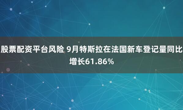 股票配资平台风险 9月特斯拉在法国新车登记量同比增长61.86%