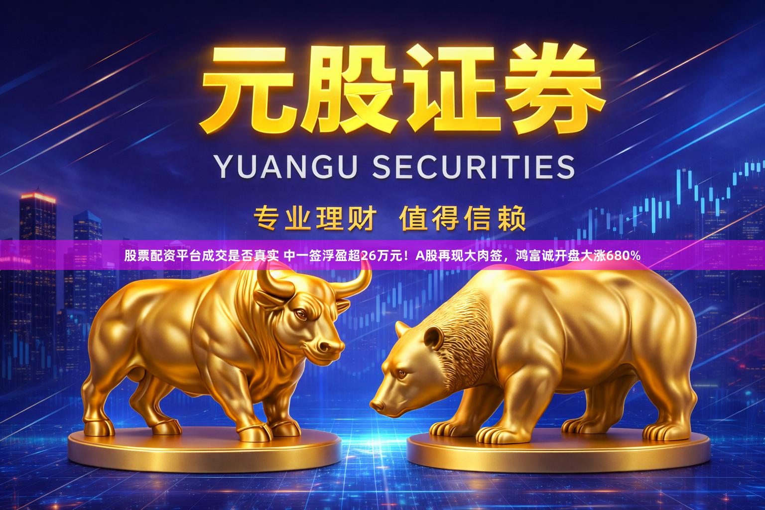 股票配资平台成交是否真实 中一签浮盈超26万元！A股再现大肉签，鸿富诚开盘大涨680%