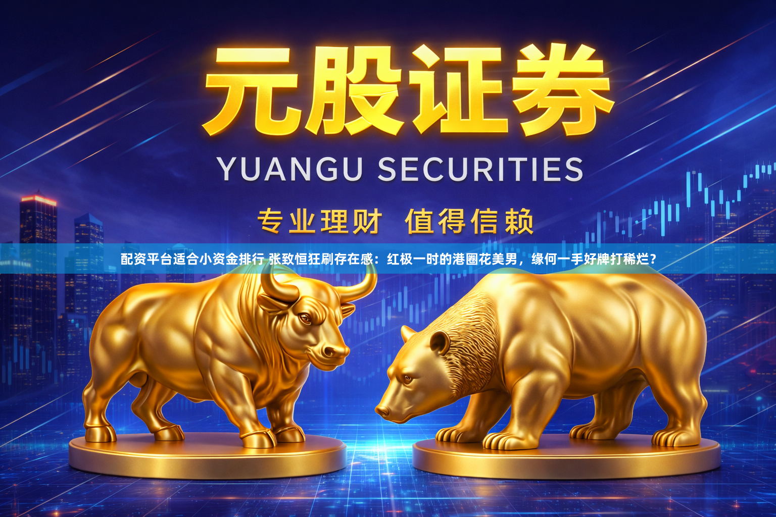 配资平台适合小资金排行 张致恒狂刷存在感：红极一时的港圈花美男，缘何一手好牌打稀烂？