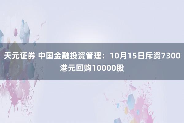 天元证券 中国金融投资管理：10月15日斥资7300港元回购10000股