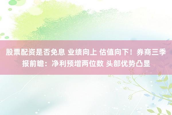 股票配资是否免息 业绩向上 估值向下！券商三季报前瞻：净利预增两位数 头部优势凸显