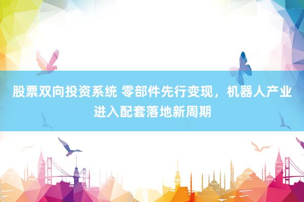股票双向投资系统 零部件先行变现，机器人产业进入配套落地新周期
