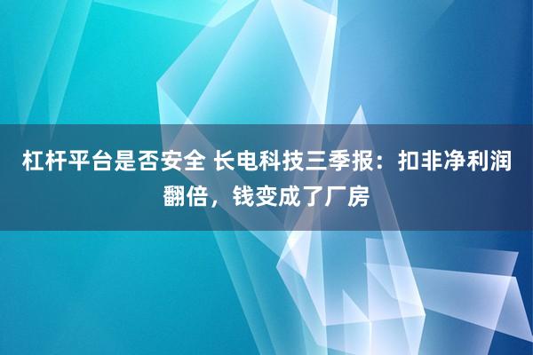杠杆平台是否安全 长电科技三季报：扣非净利润翻倍，钱变成了厂房