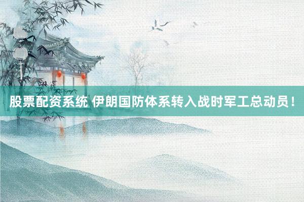 股票配资系统 伊朗国防体系转入战时军工总动员！