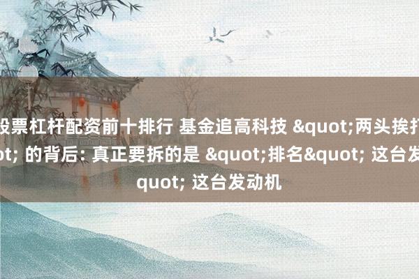 股票杠杆配资前十排行 基金追高科技 "两头挨打" 的背后: 真正要拆的是 "排名" 这台发动机