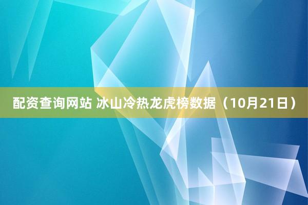 配资查询网站 冰山冷热龙虎榜数据(10月21日)